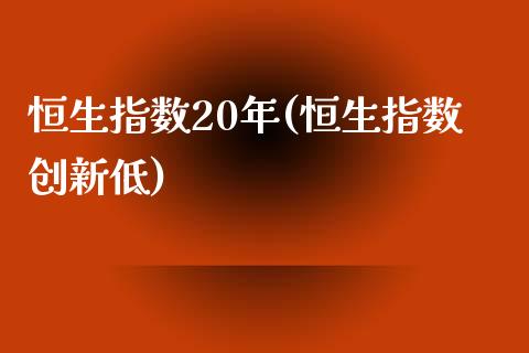 恒生指数20年(恒生指数创新低)