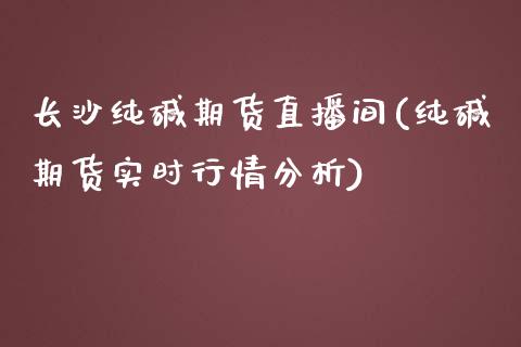 长沙纯碱期货直播间(纯碱期货实时行情分析)