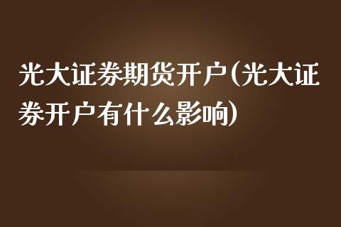 光大证券期货开户(光大证券开户有什么影响)