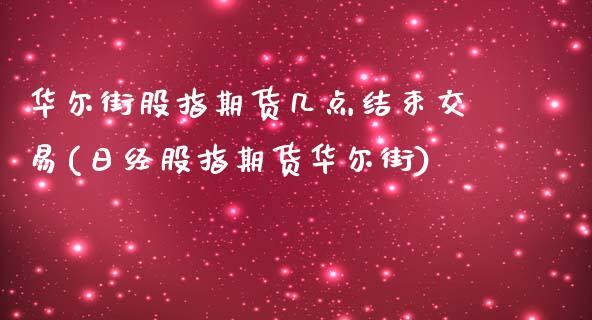 华尔街股指期货几点结束交易(日经股指期货华尔街)