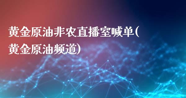 黄金原油非农直播室喊单(黄金原油频道)