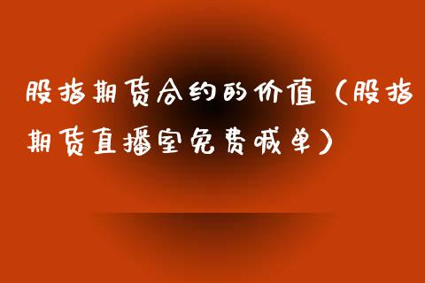 股指期货合约的价值（股指期货直播室免费喊单）