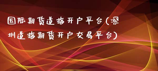 国际期货道指开户平台(深圳道指期货开户交易平台)