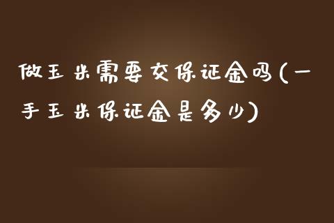 做玉米需要交保证金吗(一手玉米保证金是多少)