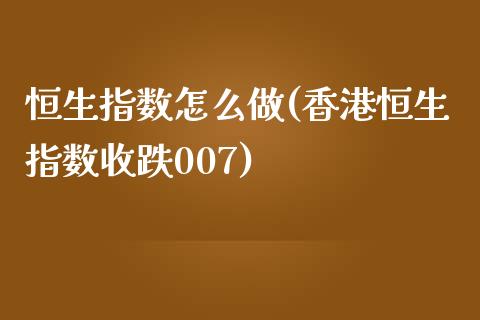 恒生指数怎么做(香港恒生指数收跌007)