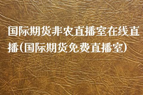 国际期货非农直播室在线直播(国际期货免费直播室)