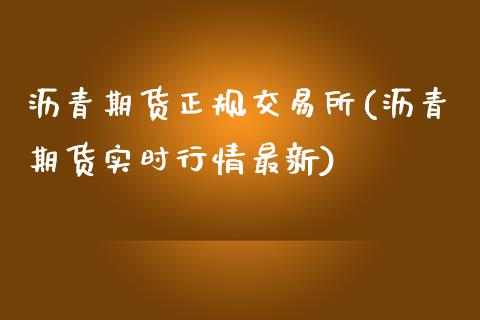 沥青期货正规交易所(沥青期货实时行情最新)