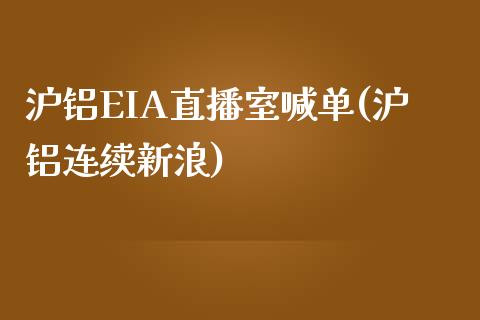 沪铝EIA直播室喊单(沪铝连续新浪)