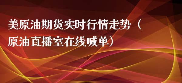 美原油期货实时行情走势（原油直播室在线喊单）