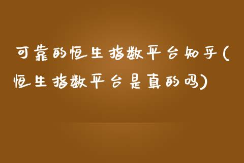 可靠的恒生指数平台知乎(恒生指数平台是真的吗)