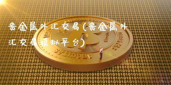 贵金属外汇交易(贵金属外汇交易模拟平台)