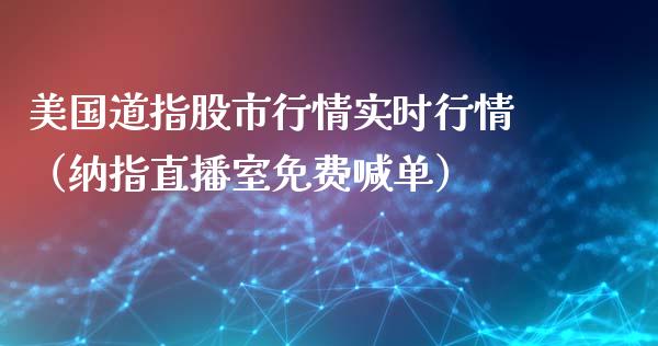 美国道指股市行情实时行情（纳指直播室免费喊单）