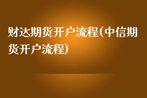 财达期货开户流程(中信期货开户流程)