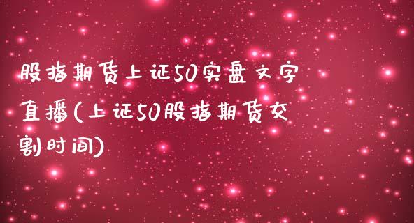 股指期货上证50实盘文字直播(上证50股指期货交割时间)