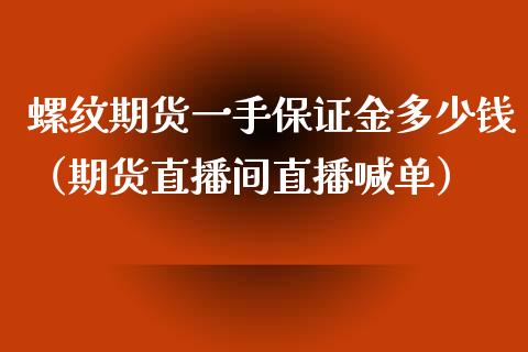 螺纹期货一手保证金多少钱（期货直播间直播喊单）