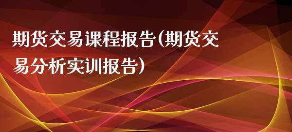 期货交易课程报告(期货交易分析实训报告)