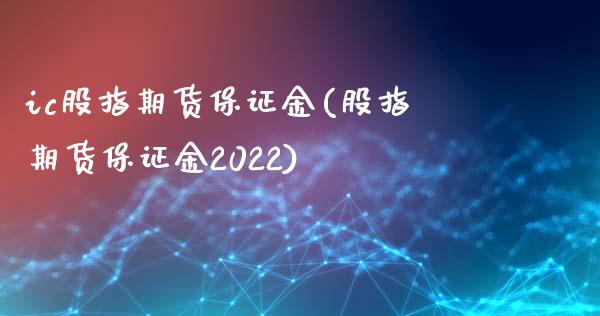 ic股指期货保证金(股指期货保证金2022)