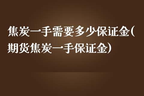 焦炭一手需要多少保证金(期货焦炭一手保证金)