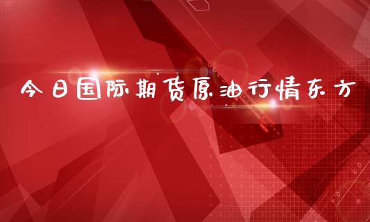 今日国际期货原油行情东方