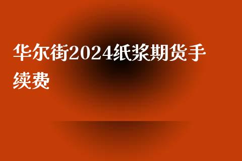 华尔街2024纸浆期货手续费