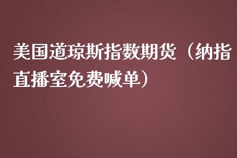 美国道琼斯指数期货（纳指直播室免费喊单）