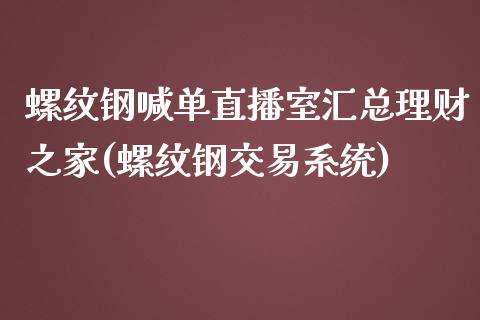 螺纹钢喊单直播室汇总理财之家(螺纹钢交易系统)