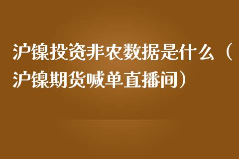 沪镍投资非农数据是什么（沪镍期货喊单直播间）