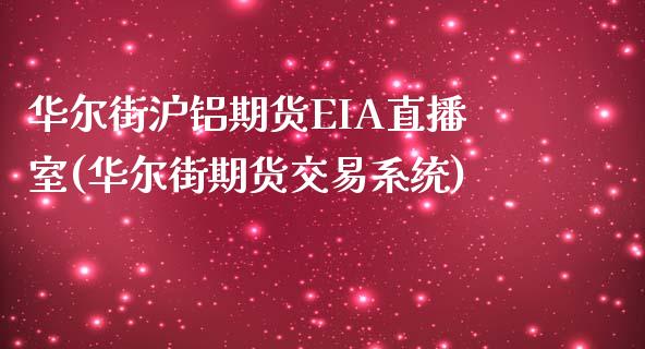 华尔街沪铝期货EIA直播室(华尔街期货交易系统)