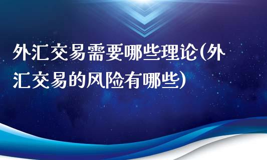 外汇交易需要哪些理论(外汇交易的风险有哪些)