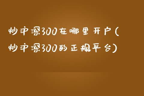 炒沪深300在哪里开户(炒沪深300的正规平台)