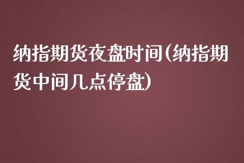 纳指期货夜盘时间(纳指期货中间几点停盘)