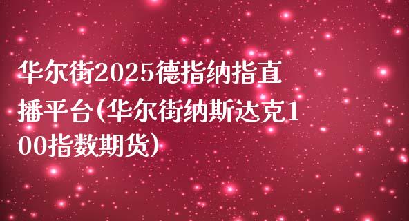 华尔街2025德指纳指直播平台(华尔街纳斯达克100指数期货)