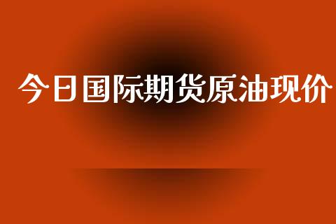 今日国际期货原油现价