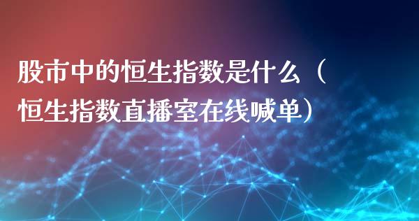 股市中的恒生指数是什么（恒生指数直播室在线喊单）