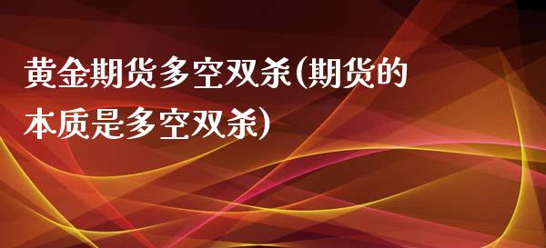 黄金期货多空双杀(期货的本质是多空双杀)