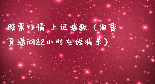 股票行情 上证指数（期货直播间22小时在线喊单）