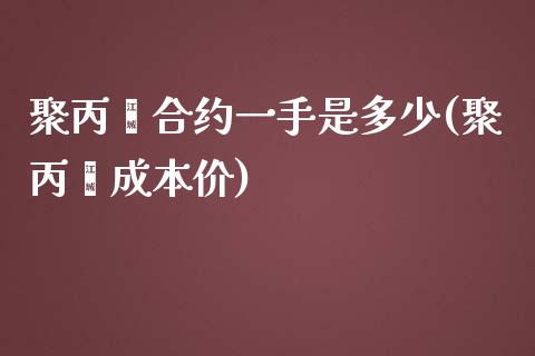 聚丙烯合约一手是多少(聚丙烯成本价)