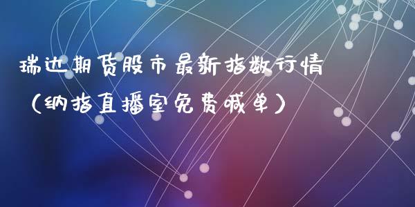 瑞达期货股市最新指数行情（纳指直播室免费喊单）