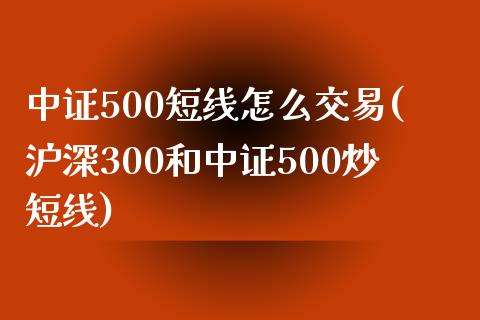 中证500短线怎么交易(沪深300和中证500炒短线)