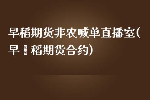 早稻期货非农喊单直播室(早籼稻期货合约)