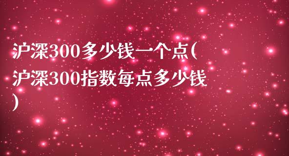 沪深300多少钱一个点(沪深300指数每点多少钱)