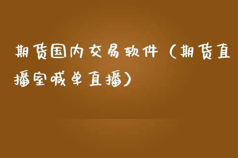 期货国内交易软件（期货直播室喊单直播）