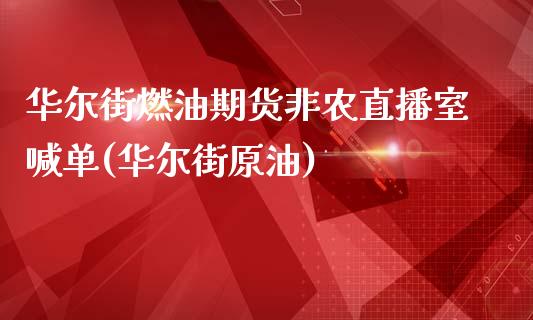 华尔街燃油期货非农直播室喊单(华尔街原油)