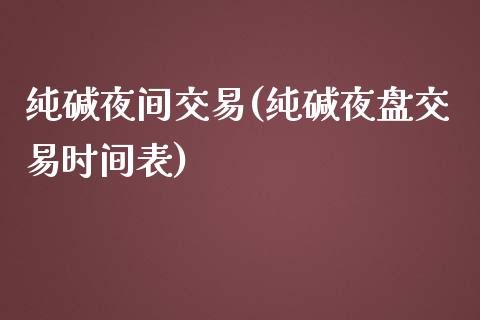 纯碱夜间交易(纯碱夜盘交易时间表)