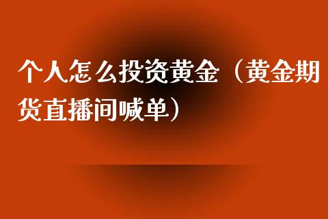 个人怎么投资黄金（黄金期货直播间喊单）