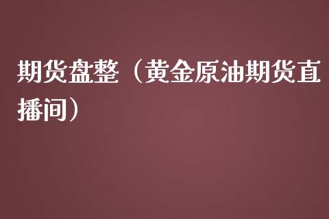 期货盘整（黄金原油期货直播间）