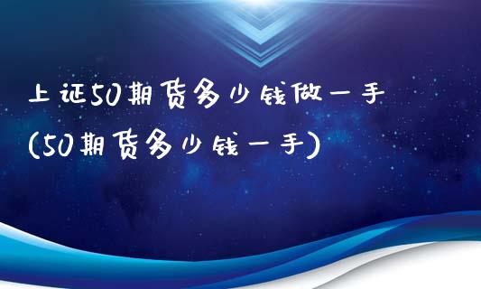 上证50期货多少钱做一手(50期货多少钱一手)