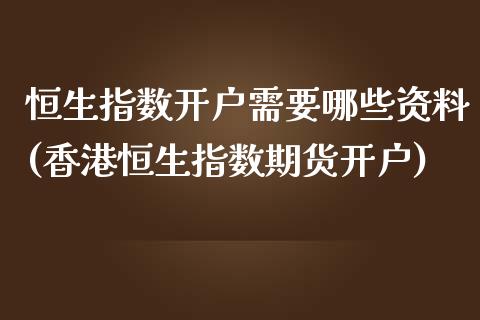 恒生指数开户需要哪些资料(香港恒生指数期货开户)