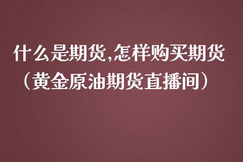 什么是期货,怎样购买期货（黄金原油期货直播间）