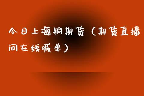 今日上海铜期货（期货直播间在线喊单）